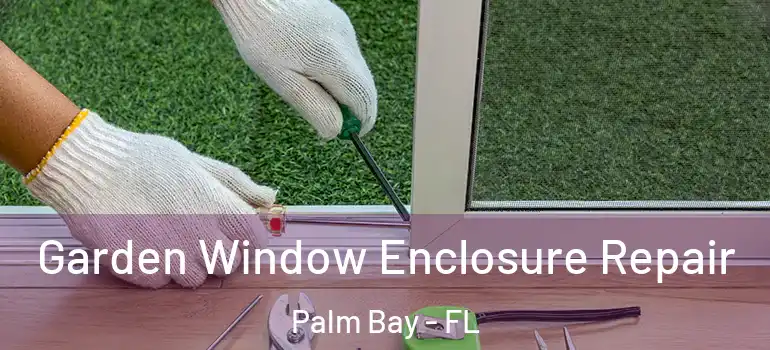  Garden Window Enclosure Repair Palm Bay - FL