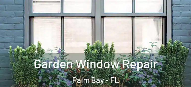  Garden Window Repair Palm Bay - FL